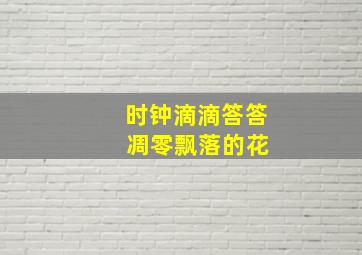 时钟滴滴答答 凋零飘落的花